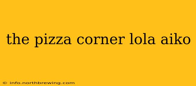 the pizza corner lola aiko