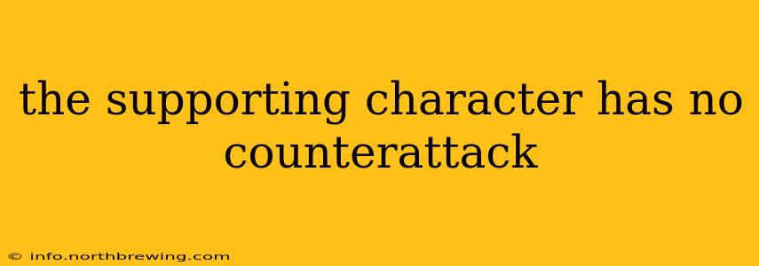 the supporting character has no counterattack