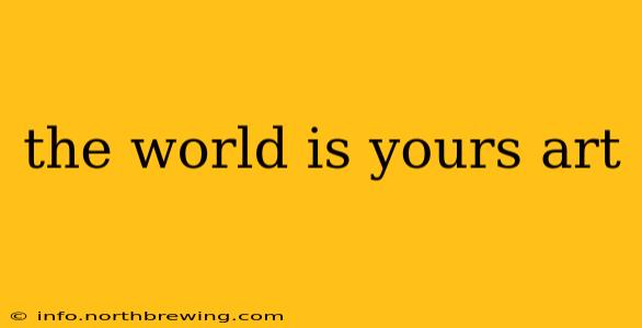 the world is yours art