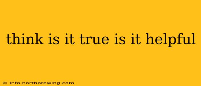 think is it true is it helpful