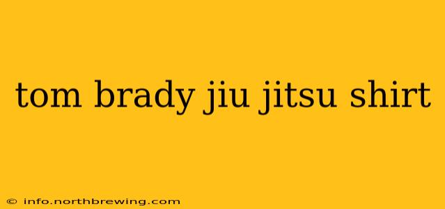 tom brady jiu jitsu shirt