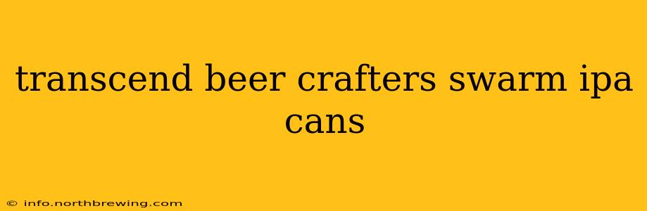 transcend beer crafters swarm ipa cans