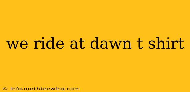 we ride at dawn t shirt