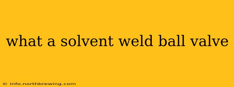 what a solvent weld ball valve