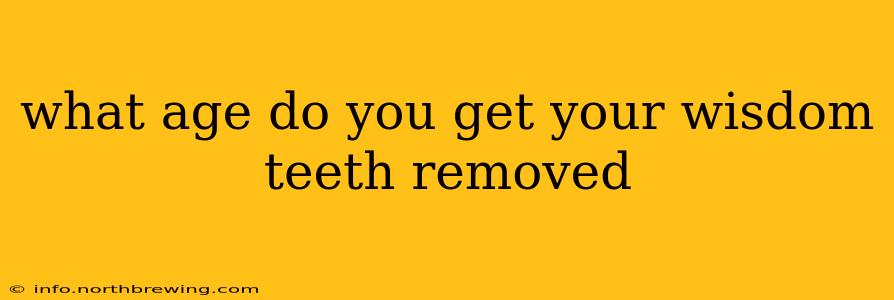 what age do you get your wisdom teeth removed