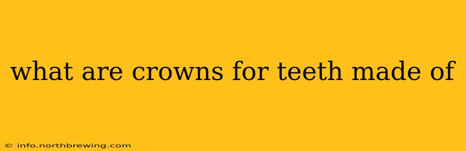 what are crowns for teeth made of