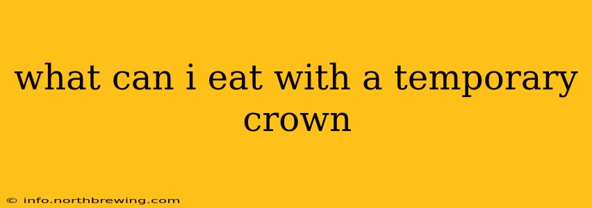 what can i eat with a temporary crown