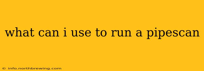 what can i use to run a pipescan