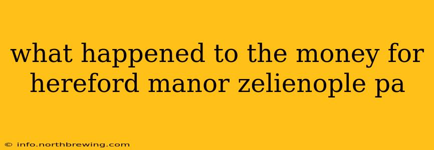 what happened to the money for hereford manor zelienople pa