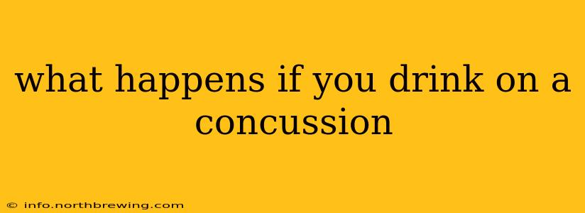 what happens if you drink on a concussion