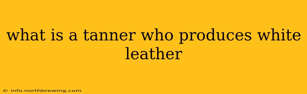 what is a tanner who produces white leather
