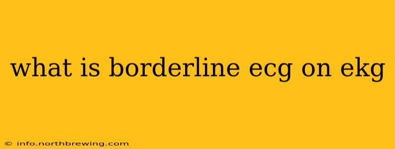 what is borderline ecg on ekg
