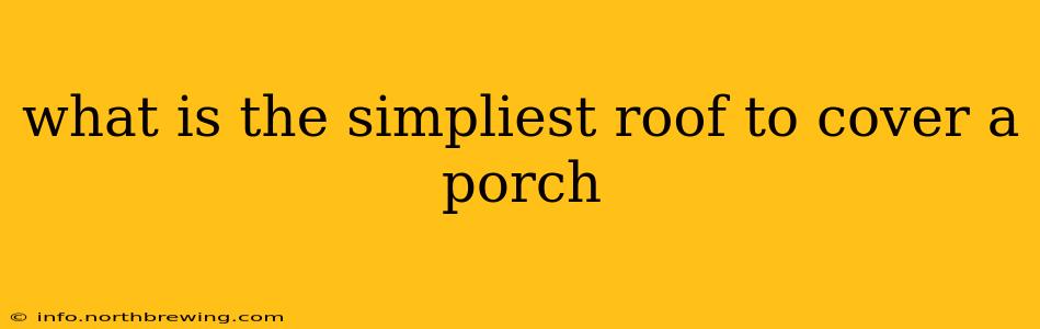what is the simpliest roof to cover a porch