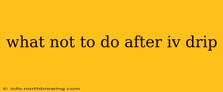 what not to do after iv drip