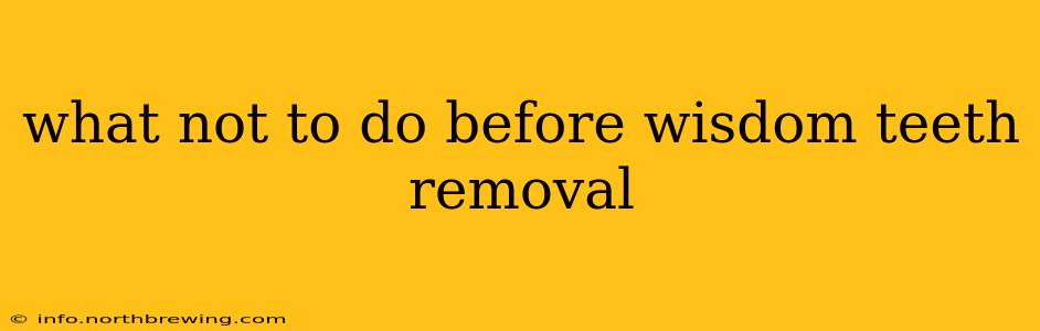 what not to do before wisdom teeth removal