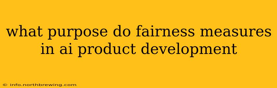 what purpose do fairness measures in ai product development