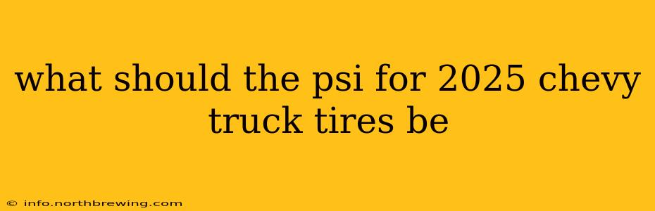 what should the psi for 2025 chevy truck tires be