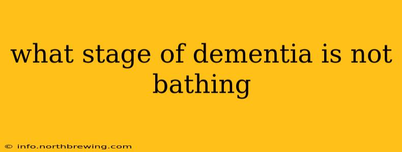 what stage of dementia is not bathing