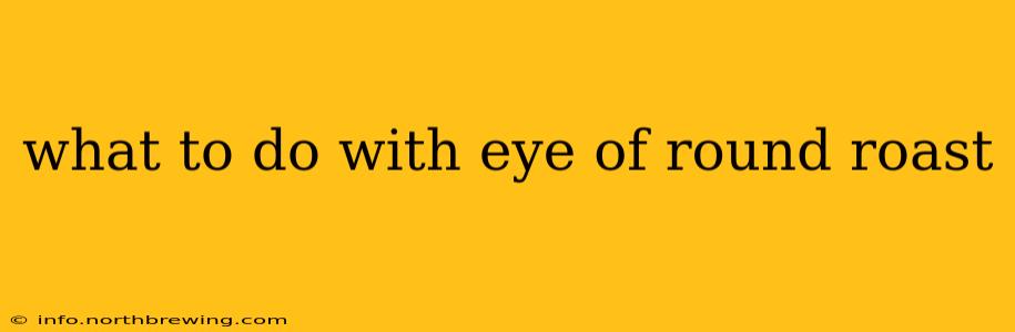 what to do with eye of round roast