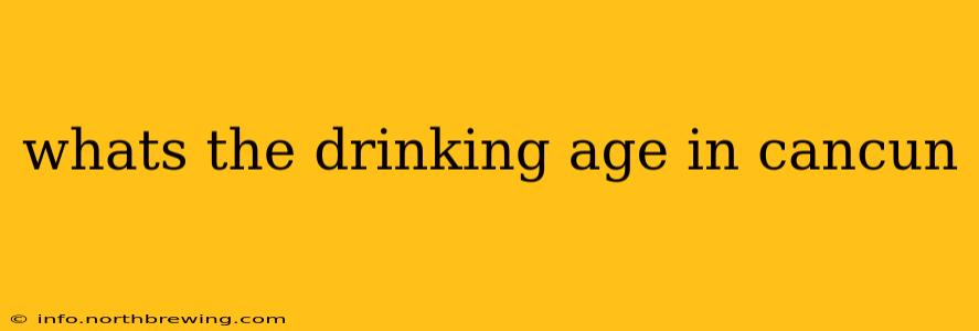 whats the drinking age in cancun