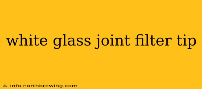 white glass joint filter tip
