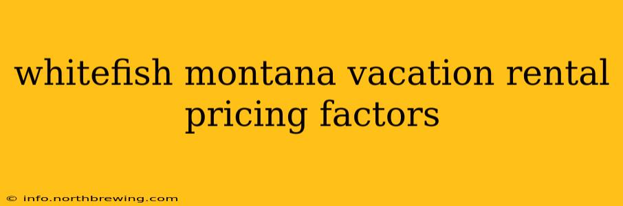whitefish montana vacation rental pricing factors