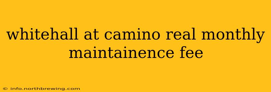 whitehall at camino real monthly maintainence fee