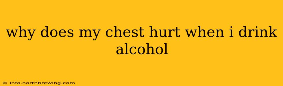 why does my chest hurt when i drink alcohol