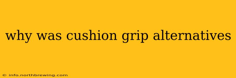 why was cushion grip alternatives