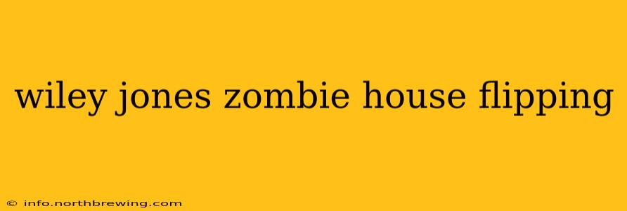 wiley jones zombie house flipping