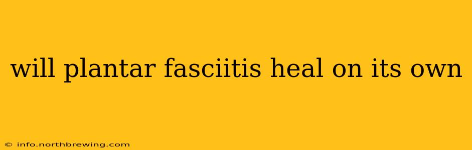 will plantar fasciitis heal on its own