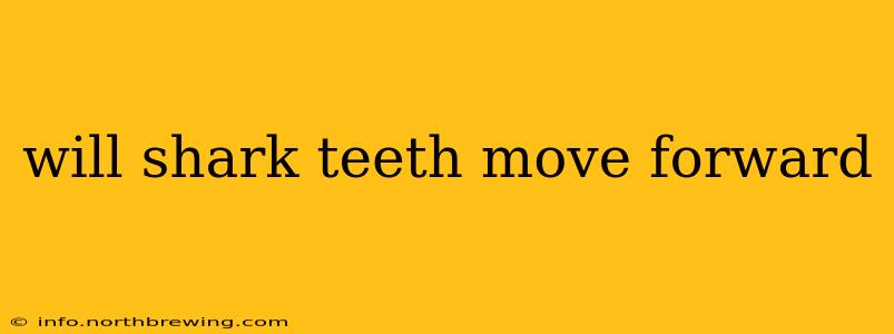 will shark teeth move forward