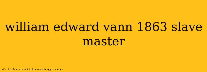 william edward vann 1863 slave master