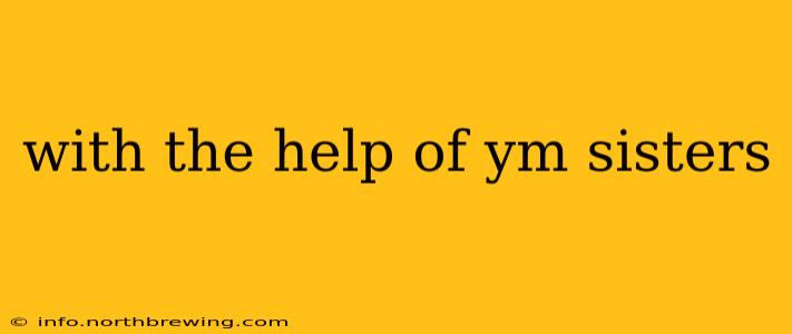 with the help of ym sisters