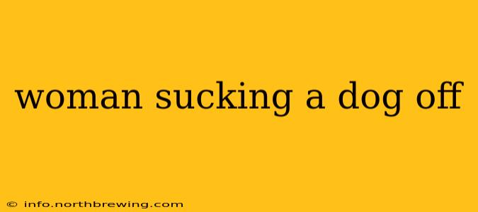woman sucking a dog off woman sucking a dog off