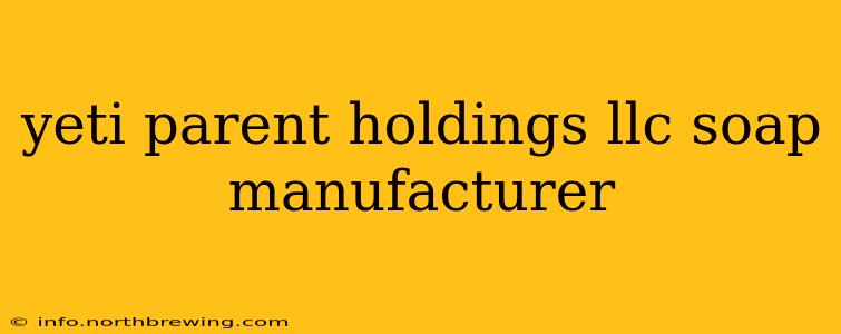yeti parent holdings llc soap manufacturer